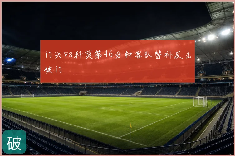 门兴vs科莫第46分钟客队替补反击破门
