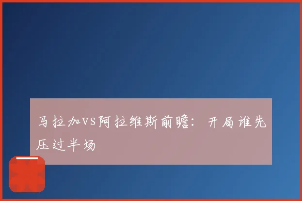 马拉加vs阿拉维斯前瞻：开局谁先压过半场