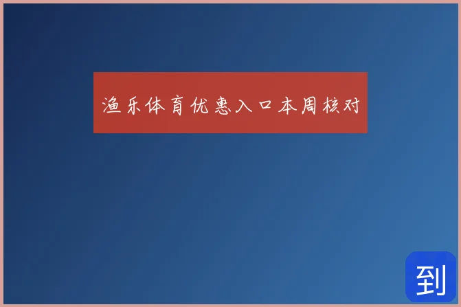 渔乐体育优惠入口本周核对