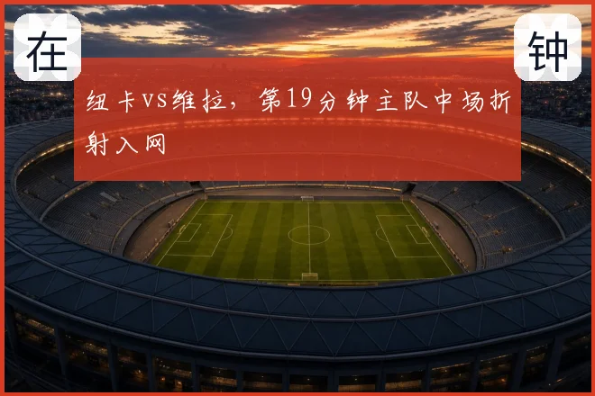 纽卡vs维拉,第19分钟主队中场折射入网