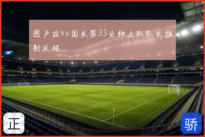图卢兹vs国米第33分钟主队队长推射反超