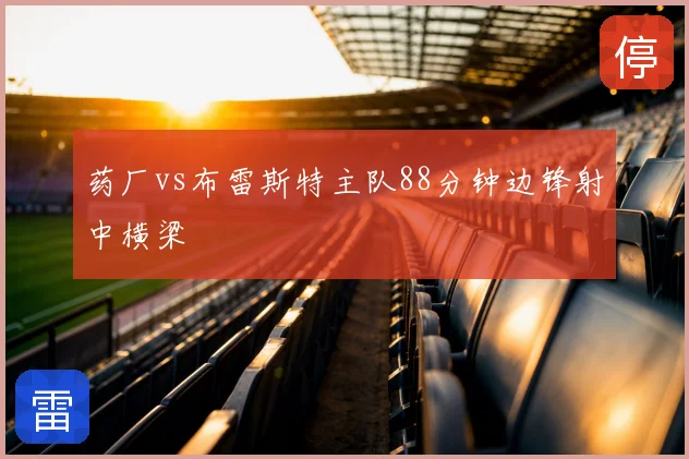 药厂vs布雷斯特主队88分钟边锋射中横梁