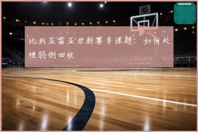 比利亚雷亚尔新赛季课题:如何处理弱侧回收