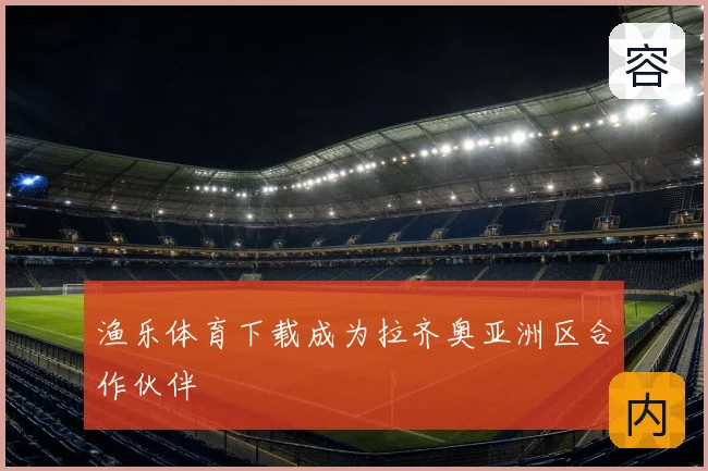 渔乐体育下载成为拉齐奥亚洲区合作伙伴