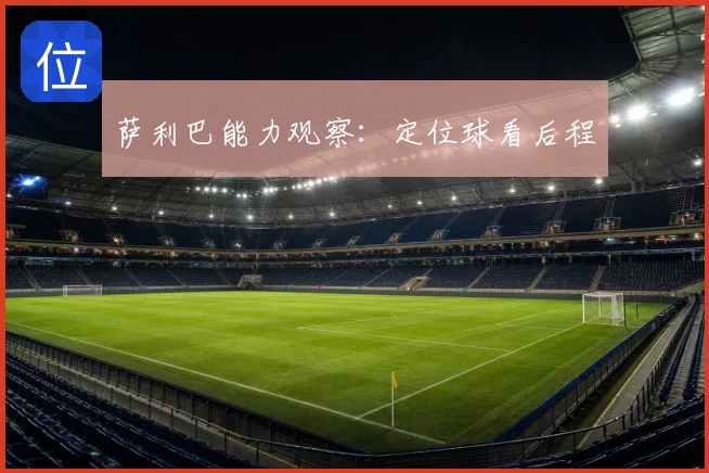 萨利巴能力观察：定位球看后程